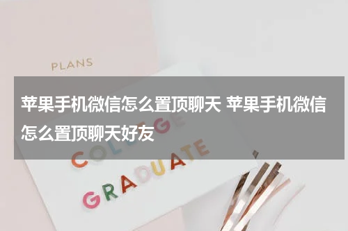 苹果手机微信怎么置顶聊天 苹果手机微信怎么置顶聊天好友