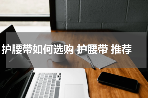 护腰带如何选购 护腰带 推荐