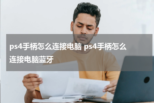 ps4手柄怎么连接电脑 ps4手柄怎么连接电脑蓝牙