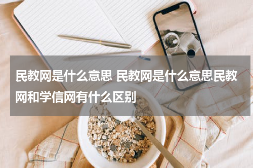 民教网是什么意思 民教网是什么意思民教网和学信网有什么区别