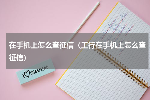 在手机上怎么查征信（工行在手机上怎么查征信）