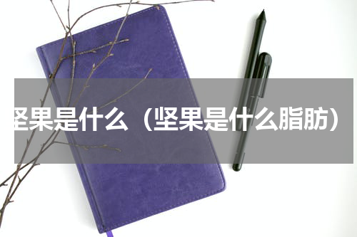 坚果是什么（坚果是什么脂肪）