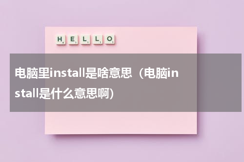 电脑里install是啥意思（电脑install是什么意思啊）