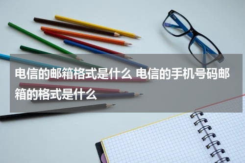 电信的邮箱格式是什么 电信的手机号码邮箱的格式是什么
