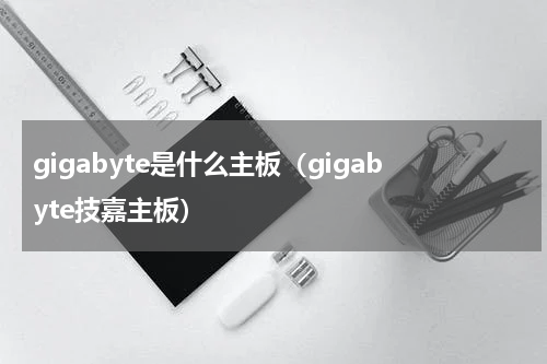 gigabyte是什么主板（gigabyte技嘉主板）
