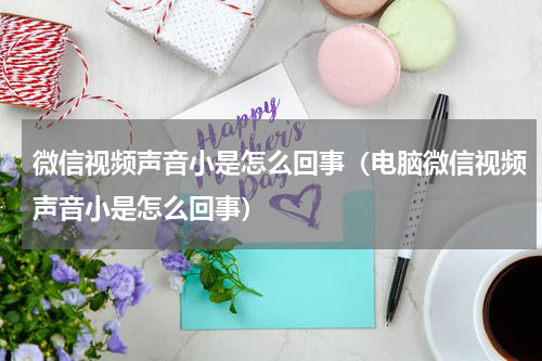 微信视频声音小是怎么回事（电脑微信视频声音小是怎么回事）