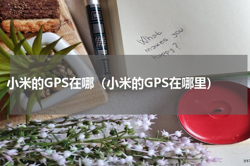 小米的GPS在哪（小米的GPS在哪里）