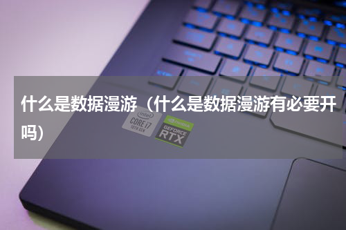 什么是数据漫游（什么是数据漫游有必要开吗）