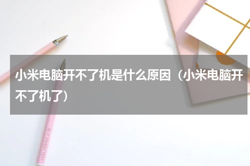 小米电脑开不了机是什么原因（小米电脑开不了机了）