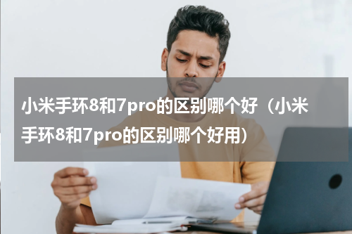 小米手环8和7pro的区别哪个好（小米手环8和7pro的区别哪个好用）