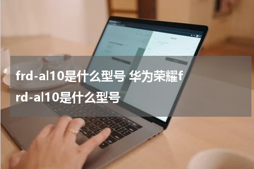 frd-al10是什么型号 华为荣耀frd-al10是什么型号