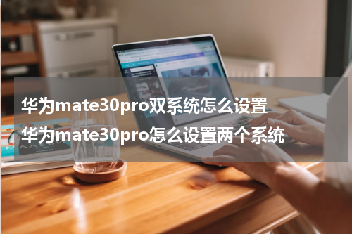 华为mate30pro双系统怎么设置 华为mate30pro怎么设置两个系统