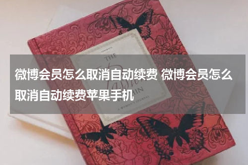 微博会员怎么取消自动续费 微博会员怎么取消自动续费苹果手机