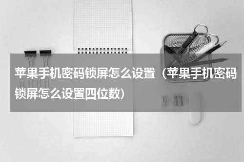苹果手机密码锁屏怎么设置（苹果手机密码锁屏怎么设置四位数）