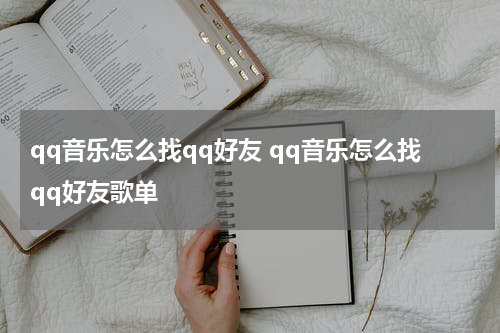 qq音乐怎么找qq好友 qq音乐怎么找qq好友歌单