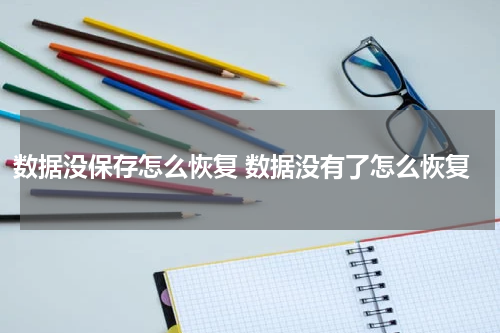 数据没保存怎么恢复 数据没有了怎么恢复