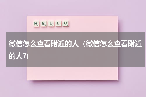 微信怎么查看附近的人（微信怎么查看附近的人?）
