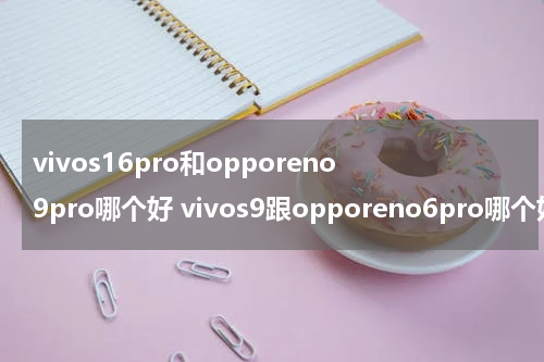 vivos16pro和opporeno9pro哪个好 vivos9跟opporeno6pro哪个好