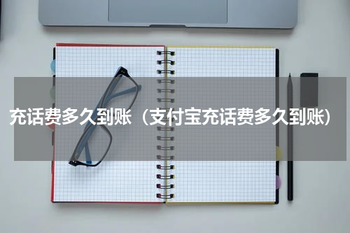 充话费多久到账（支付宝充话费多久到账）