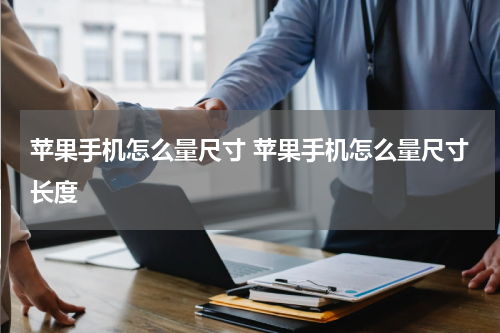 苹果手机怎么量尺寸 苹果手机怎么量尺寸长度