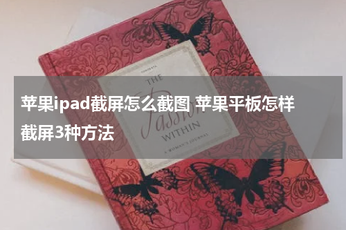 苹果ipad截屏怎么截图 苹果平板怎样截屏3种方法