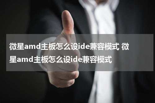微星amd主板怎么设ide兼容模式 微星amd主板怎么设ide兼容模式