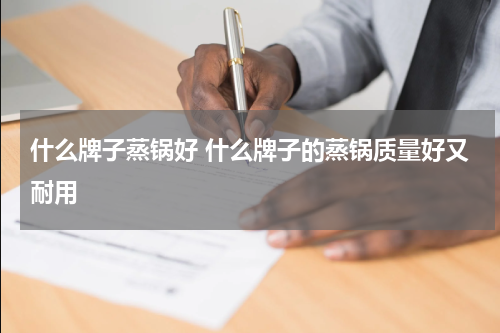 什么牌子蒸锅好 什么牌子的蒸锅质量好又耐用