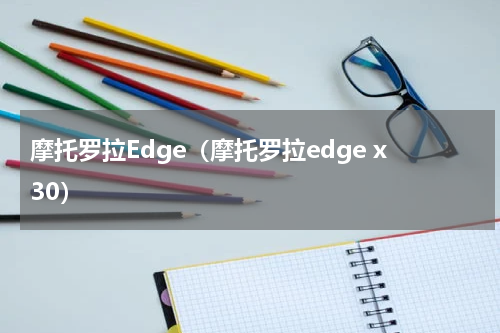 摩托罗拉Edge（摩托罗拉edge x30）