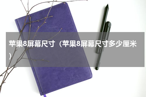 苹果8屏幕尺寸（苹果8屏幕尺寸多少厘米）