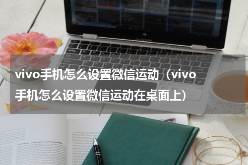 vivo手机怎么设置微信运动（vivo手机怎么设置微信运动在桌面上）