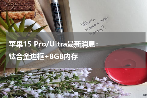 苹果15 Pro/Ultra最新消息：钛合金边框+8GB内存