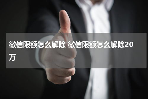 微信限额怎么解除 微信限额怎么解除20万