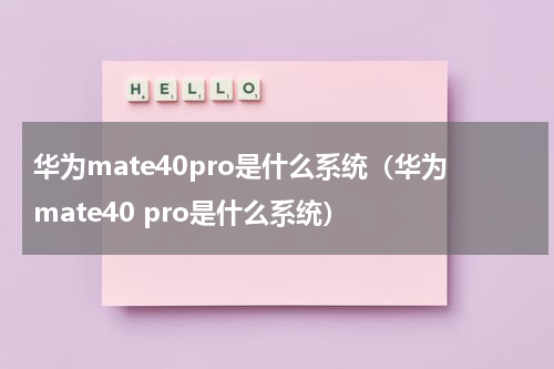 华为mate40pro是什么系统（华为mate40 pro是什么系统）