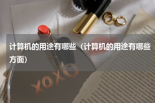 计算机的用途有哪些（计算机的用途有哪些方面）