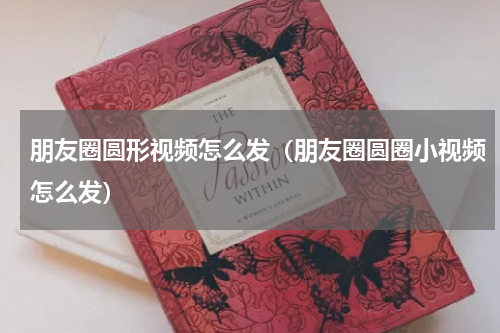 朋友圈圆形视频怎么发（朋友圈圆圈小视频怎么发）
