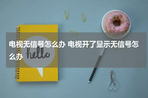 电视无信号怎么办 电视开了显示无信号怎么办