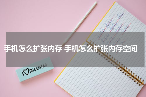 手机怎么扩张内存 手机怎么扩张内存空间