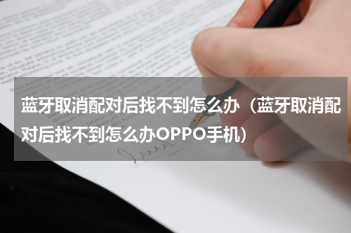 蓝牙取消配对后找不到怎么办（蓝牙取消配对后找不到怎么办OPPO手机）