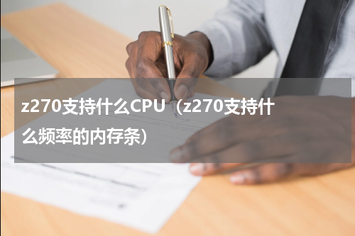 z270支持什么CPU（z270支持什么频率的内存条）