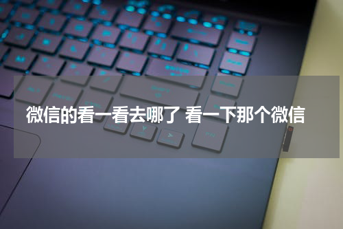 微信的看一看去哪了 看一下那个微信