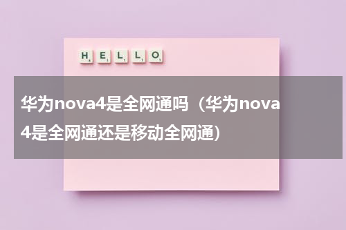 华为nova4是全网通吗（华为nova4是全网通还是移动全网通）