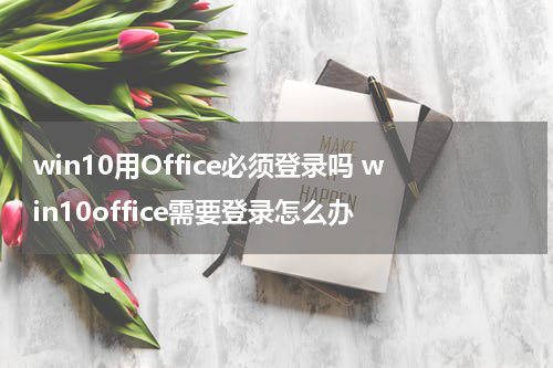 win10用Office必须登录吗 win10office需要登录怎么办