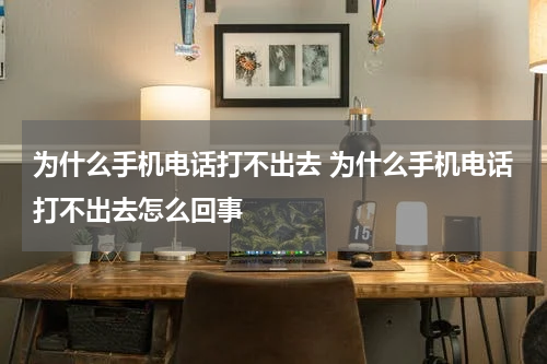 为什么手机电话打不出去 为什么手机电话打不出去怎么回事