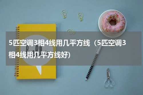 5匹空调3相4线用几平方线（5匹空调3相4线用几平方线好）