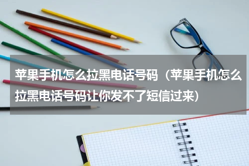 苹果手机怎么拉黑电话号码（苹果手机怎么拉黑电话号码让你发不了短信过来）