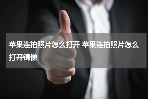 苹果连拍照片怎么打开 苹果连拍照片怎么打开镜像