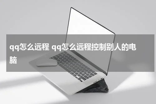 qq怎么远程 qq怎么远程控制别人的电脑