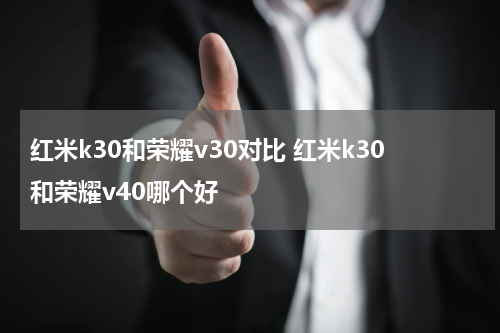 红米k30和荣耀v30对比 红米k30和荣耀v40哪个好
