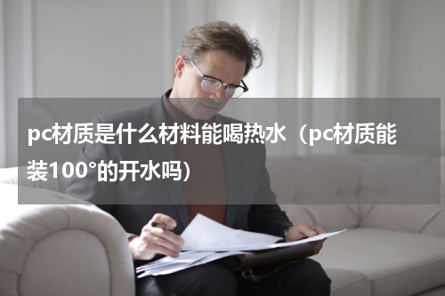 pc材质是什么材料能喝热水（pc材质能装100°的开水吗）