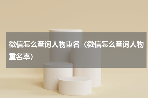 微信怎么查询人物重名（微信怎么查询人物重名率）